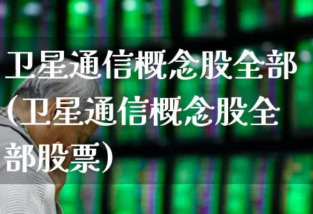 卫星通信概念股全部(卫星通信概念股全部股票)_https://www.fzdzcxj.com_北交所_第1张
