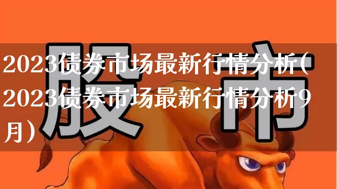 2023债券市场最新行情分析(2023债券市场最新行情分析9月)_https://www.fzdzcxj.com_深交所_第1张