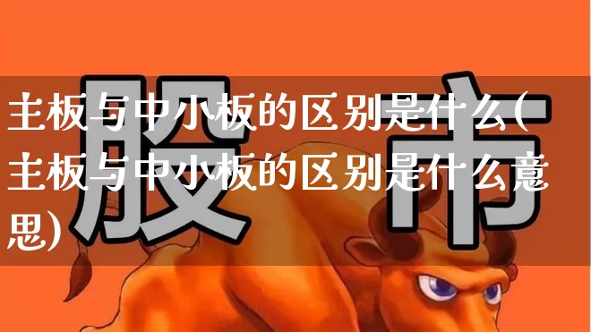 主板与中小板的区别是什么(主板与中小板的区别是什么意思)_https://www.fzdzcxj.com_上交所_第1张