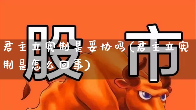 君主立宪制是妥协吗(君主立宪制是怎么回事)_https://www.fzdzcxj.com_科创板_第1张