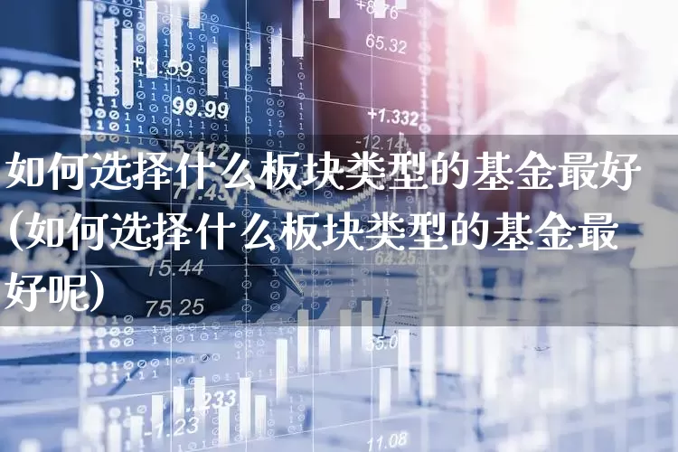 如何选择什么板块类型的基金最好(如何选择什么板块类型的基金最好呢)_https://www.fzdzcxj.com_北交所_第1张
