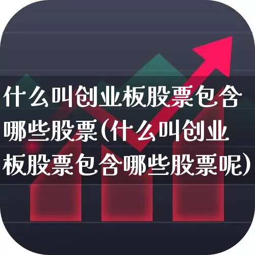 什么叫创业板股票包含哪些股票(什么叫创业板股票包含哪些股票呢)_https://www.fzdzcxj.com_科创板_第1张