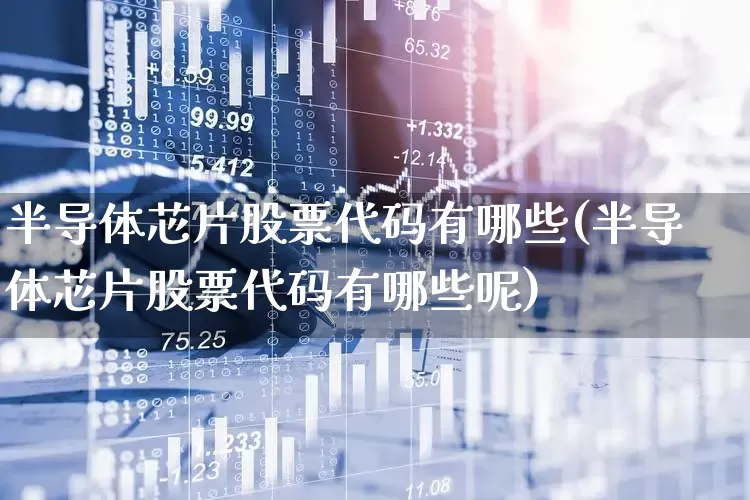 半导体芯片股票代码有哪些(半导体芯片股票代码有哪些呢)_https://www.fzdzcxj.com_上交所_第1张