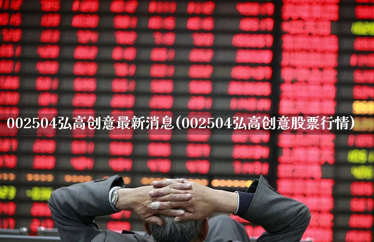 002504弘高创意最新消息(002504弘高创意股票行情)_https://www.fzdzcxj.com_创业板_第1张