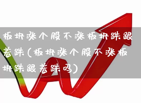 板块涨个股不涨板块跌跟着跌(板块涨个股不涨板块跌跟着跌吗)_https://www.fzdzcxj.com_科创板_第1张