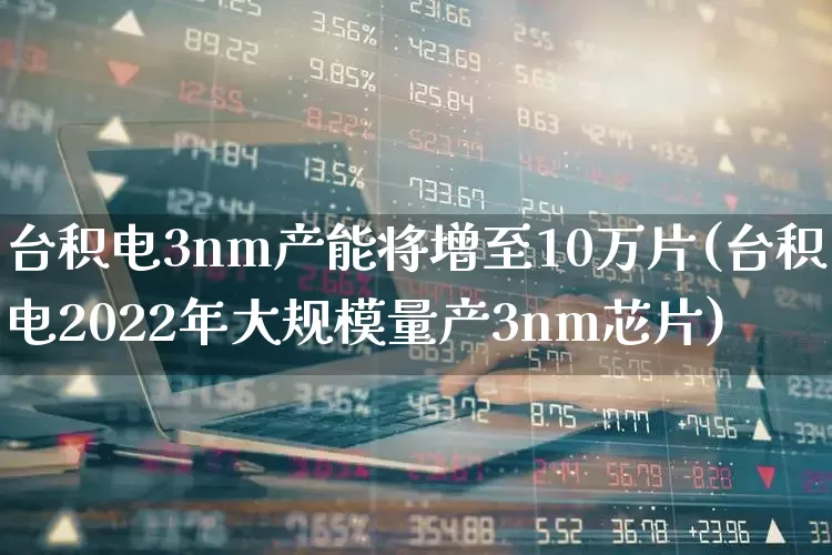 台积电3nm产能将增至10万片(台积电2022年大规模量产3nm芯片)_https://www.fzdzcxj.com_北交所_第1张