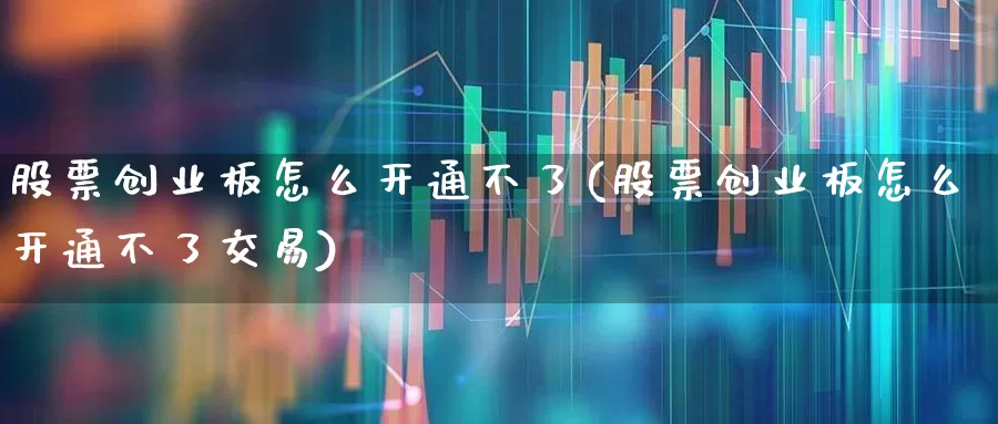 股票创业板怎么开通不了(股票创业板怎么开通不了交易)_https://www.fzdzcxj.com_北交所_第1张