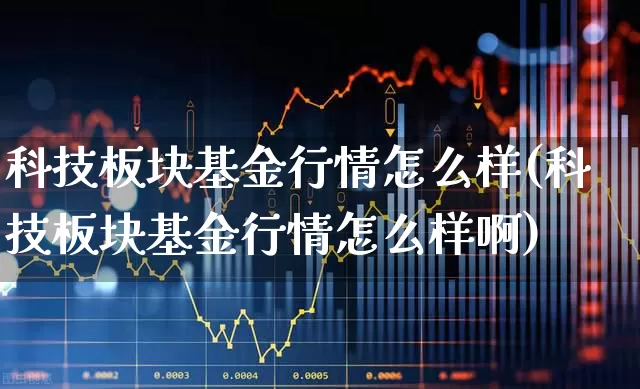 科技板块基金行情怎么样(科技板块基金行情怎么样啊)_https://www.fzdzcxj.com_北交所_第1张