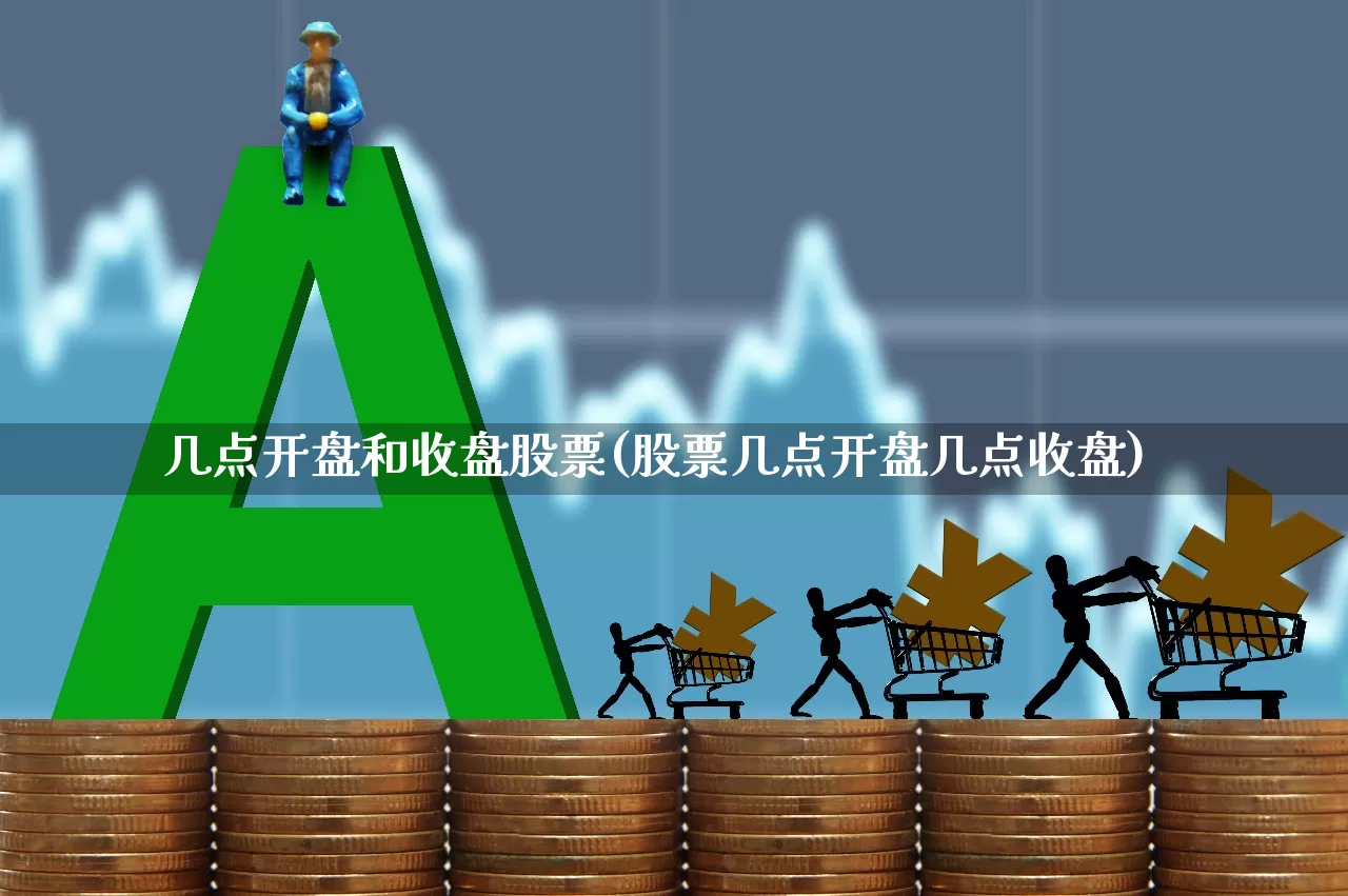 几点开盘和收盘股票(股票几点开盘几点收盘)_https://www.fzdzcxj.com_深交所_第1张