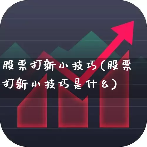 股票打新小技巧(股票打新小技巧是什么)_https://www.fzdzcxj.com_科创板_第1张