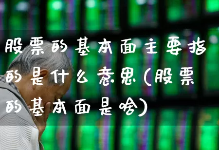 股票的基本面主要指的是什么意思(股票的基本面是啥)_https://www.fzdzcxj.com_北交所_第1张