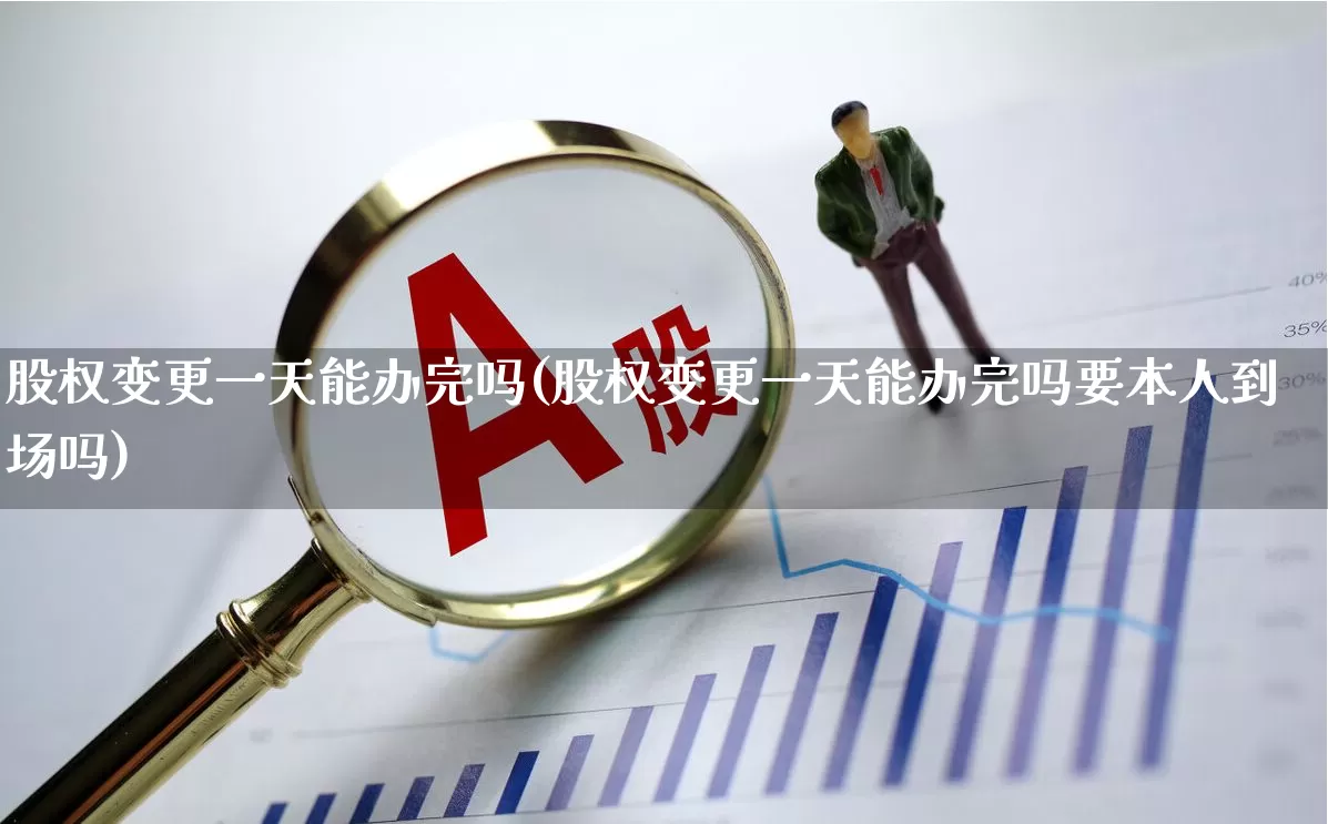 股权变更一天能办完吗(股权变更一天能办完吗要本人到场吗)_https://www.fzdzcxj.com_上交所_第1张