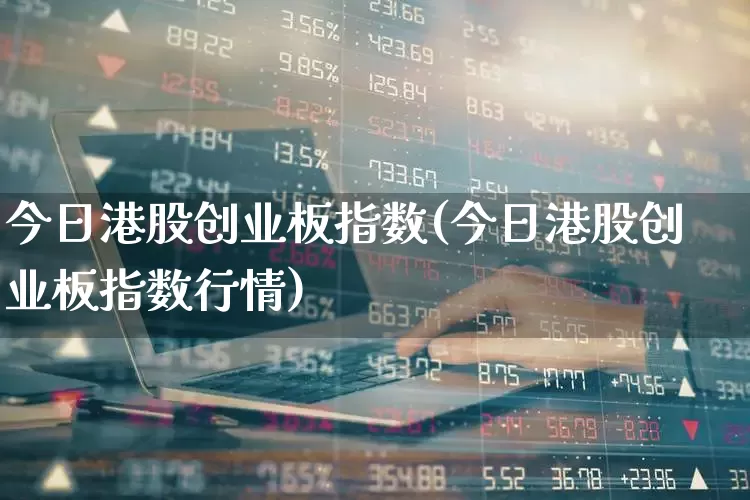 今日港股创业板指数(今日港股创业板指数行情)_https://www.fzdzcxj.com_创业板_第1张