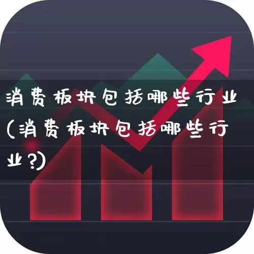 消费板块包括哪些行业(消费板块包括哪些行业?)_https://www.fzdzcxj.com_北交所_第1张