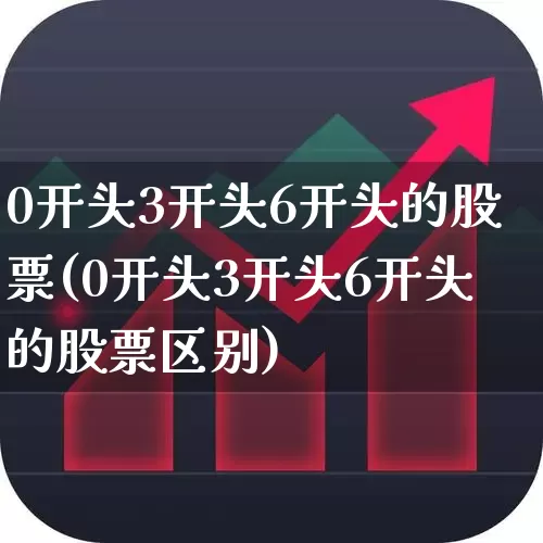 0开头3开头6开头的股票(0开头3开头6开头的股票区别)_https://www.fzdzcxj.com_深交所_第1张