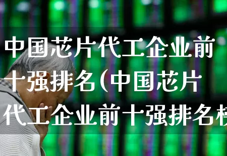 中国芯片代工企业前十强排名(中国芯片代工企业前十强排名榜)_https://www.fzdzcxj.com_科创板_第1张