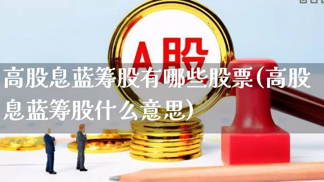 高股息蓝筹股有哪些股票(高股息蓝筹股什么意思)_https://www.fzdzcxj.com_创业板_第1张