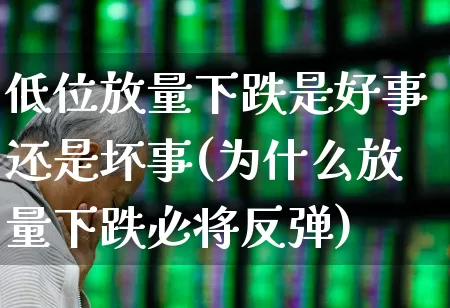 低位放量下跌是好事还是坏事(为什么放量下跌必将反弹)_https://www.fzdzcxj.com_创业板_第1张