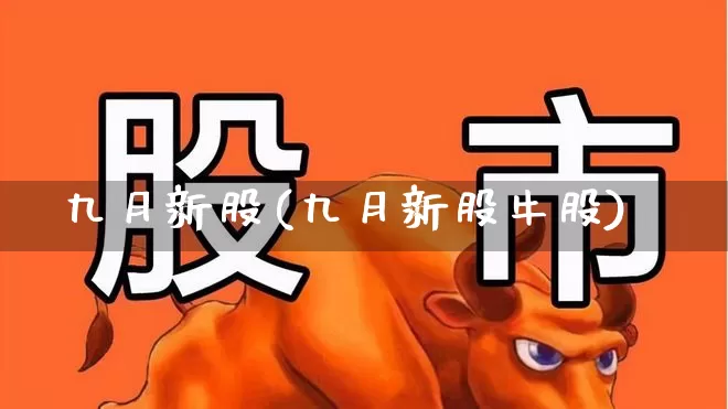 九月新股(九月新股牛股)_https://www.fzdzcxj.com_创业板_第1张