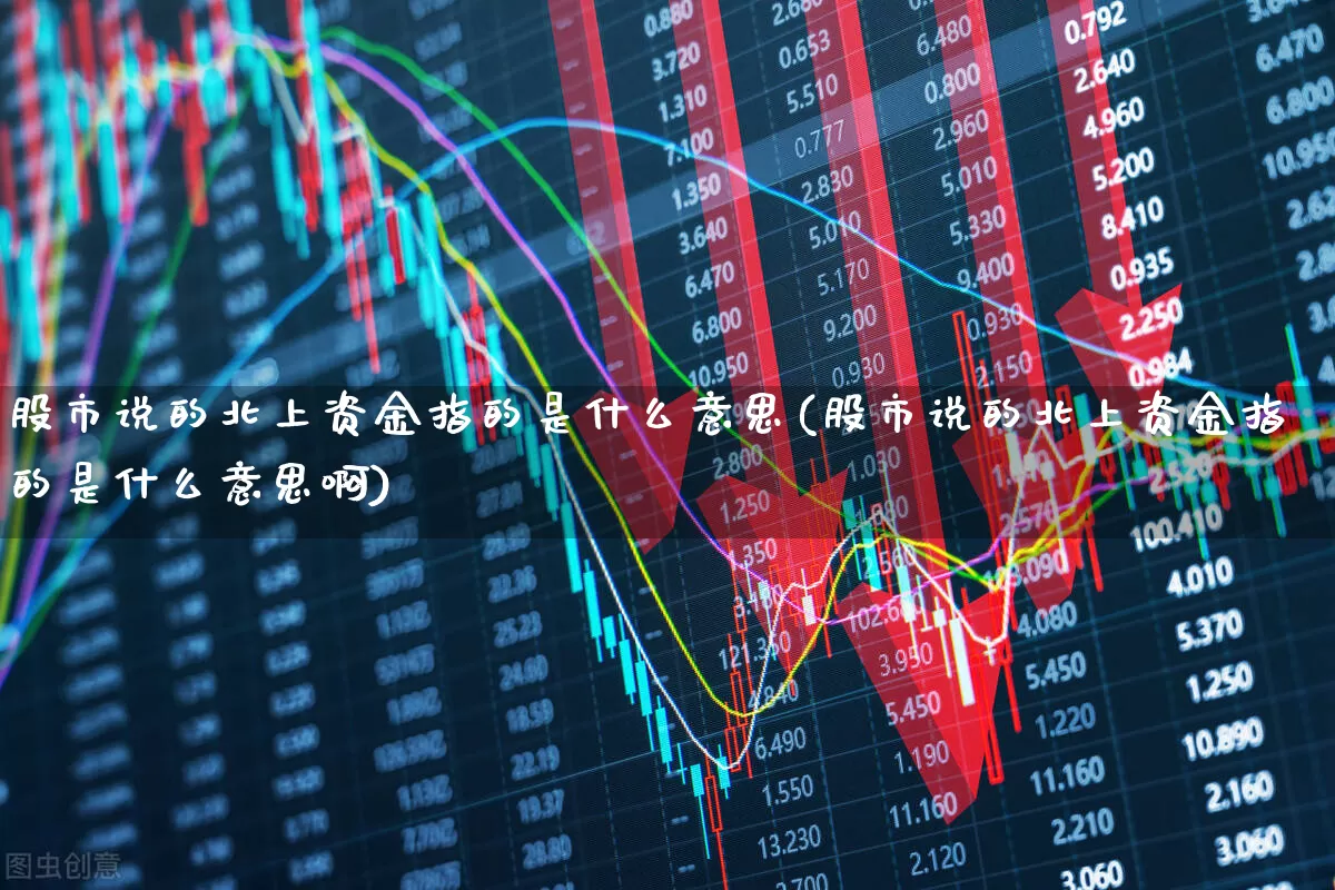 股市说的北上资金指的是什么意思(股市说的北上资金指的是什么意思啊)_https://www.fzdzcxj.com_深交所_第1张