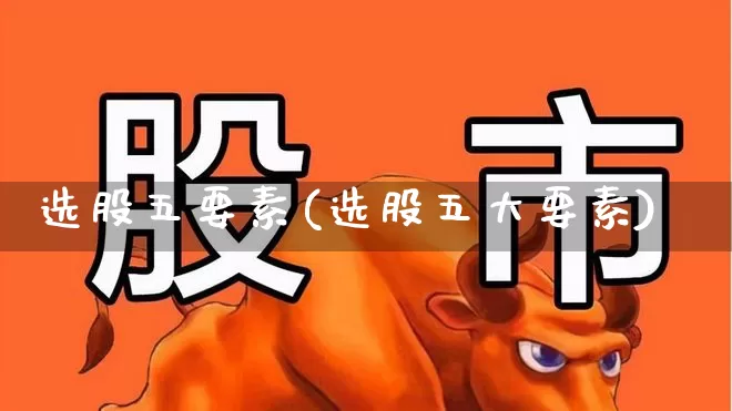 选股五要素(选股五大要素)_https://www.fzdzcxj.com_科创板_第1张