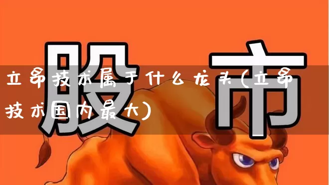 立昂技术属于什么龙头(立昂技术国内最大)_https://www.fzdzcxj.com_上交所_第1张