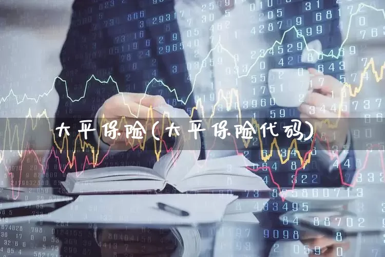 大平保险(大平保险代码)_https://www.fzdzcxj.com_创业板_第1张