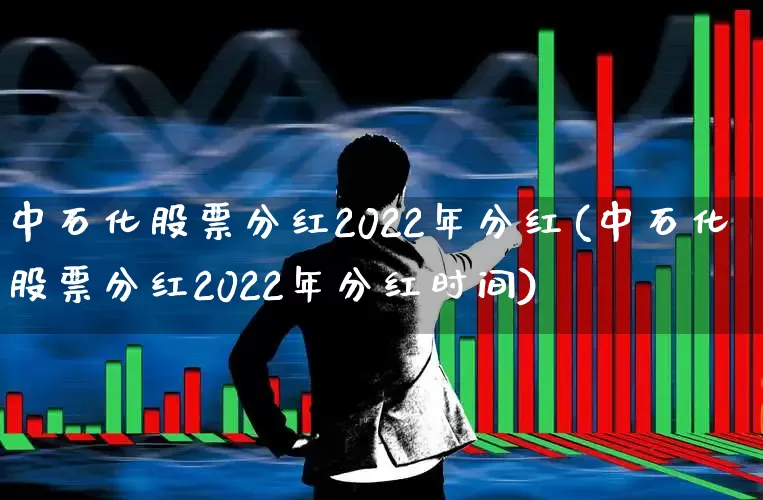 中石化股票分红2022年分红(中石化股票分红2022年分红时间)_https://www.fzdzcxj.com_深交所_第1张