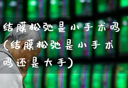 结膜松弛是小手术吗(结膜松弛是小手术吗还是大手)_https://www.fzdzcxj.com_上交所_第1张