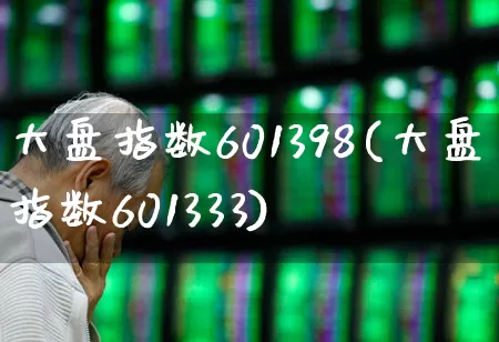 大盘指数601398(大盘指数601333)_https://www.fzdzcxj.com_创业板_第1张