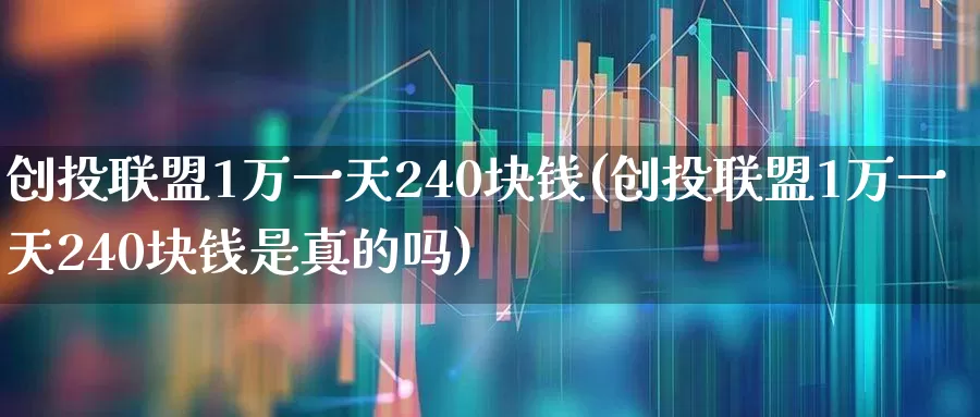创投联盟1万一天240块钱(创投联盟1万一天240块钱是真的吗)_https://www.fzdzcxj.com_科创板_第1张