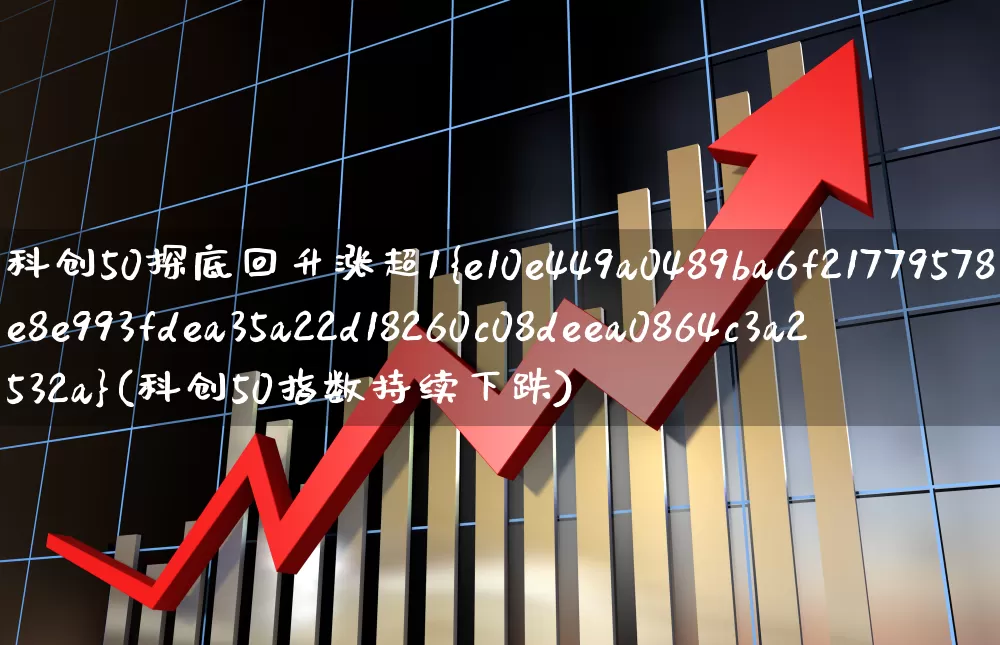 科创50探底回升涨超1%(科创50指数持续下跌)_https://www.fzdzcxj.com_创业板_第1张