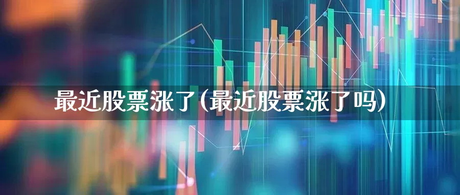 最近股票涨了(最近股票涨了吗)_https://www.fzdzcxj.com_创业板_第1张