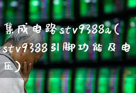 集成电路stv9388a(stv9388引脚功能及电压)_https://www.fzdzcxj.com_北交所_第1张