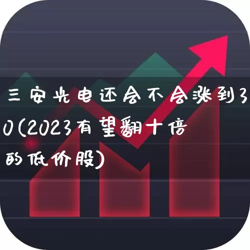 三安光电还会不会涨到30(2023有望翻十倍的低价股)_https://www.fzdzcxj.com_创业板_第1张