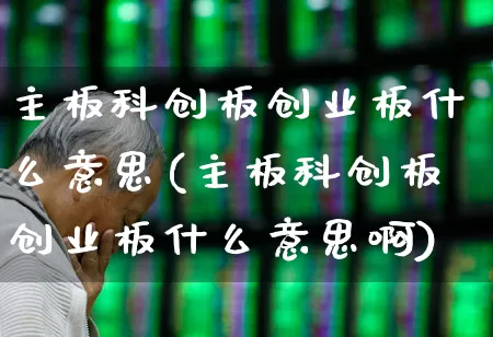 主板科创板创业板什么意思(主板科创板创业板什么意思啊)_https://www.fzdzcxj.com_北交所_第1张