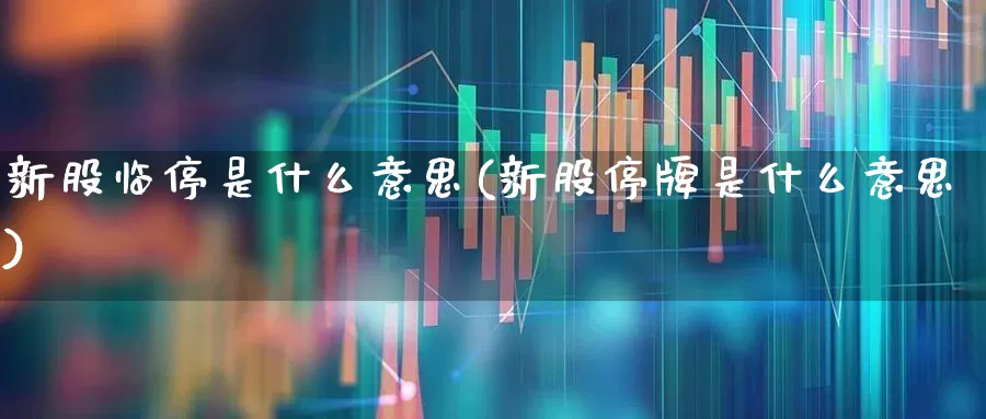 新股临停是什么意思(新股停牌是什么意思)_https://www.fzdzcxj.com_创业板_第1张
