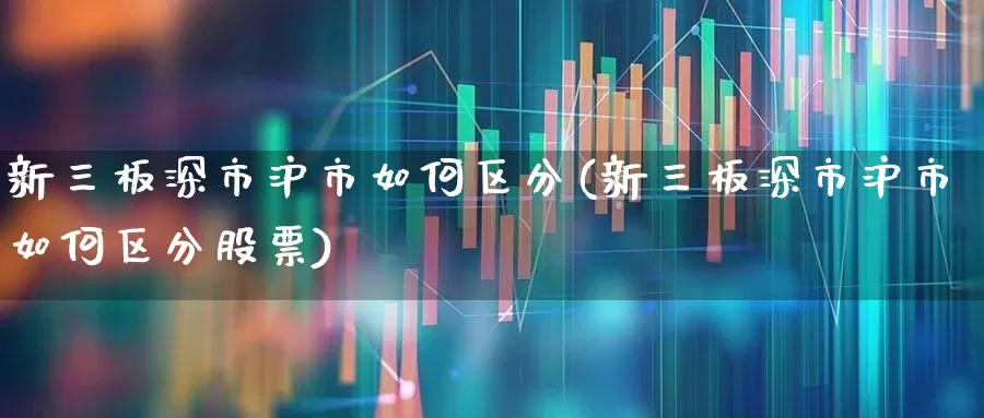 新三板深市沪市如何区分(新三板深市沪市如何区分股票)_https://www.fzdzcxj.com_创业板_第1张