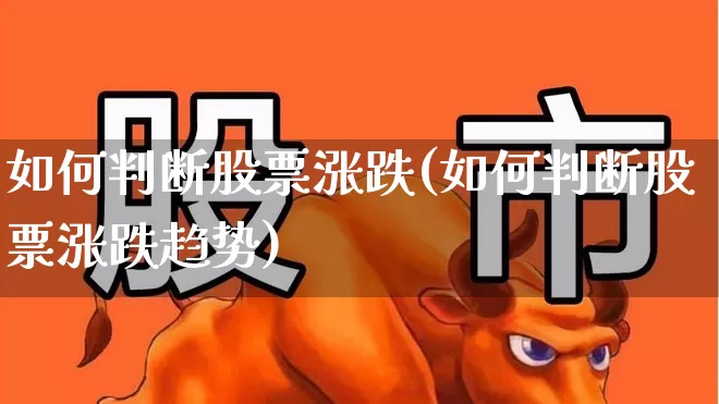 如何判断股票涨跌(如何判断股票涨跌趋势)_https://www.fzdzcxj.com_深交所_第1张