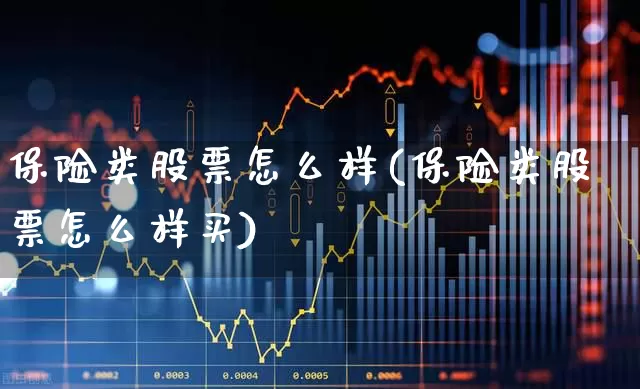保险类股票怎么样(保险类股票怎么样买)_https://www.fzdzcxj.com_创业板_第1张