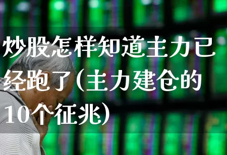 炒股怎样知道主力已经跑了(主力建仓的10个征兆)_https://www.fzdzcxj.com_北交所_第1张