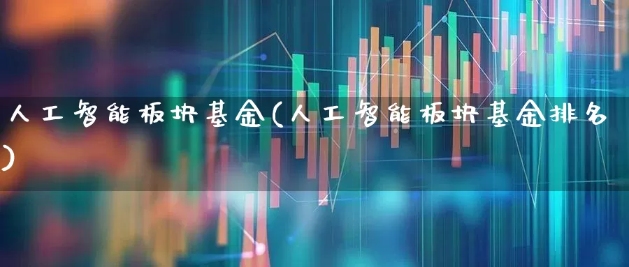 人工智能板块基金(人工智能板块基金排名)_https://www.fzdzcxj.com_科创板_第1张
