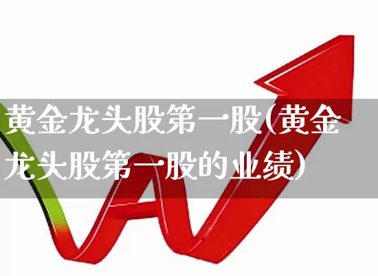 黄金龙头股第一股(黄金龙头股第一股的业绩)_https://www.fzdzcxj.com_上交所_第1张