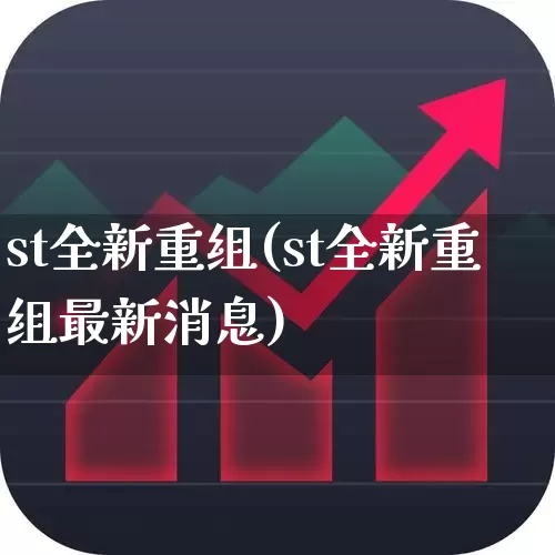 st全新重组(st全新重组最新消息)_https://www.fzdzcxj.com_上交所_第1张