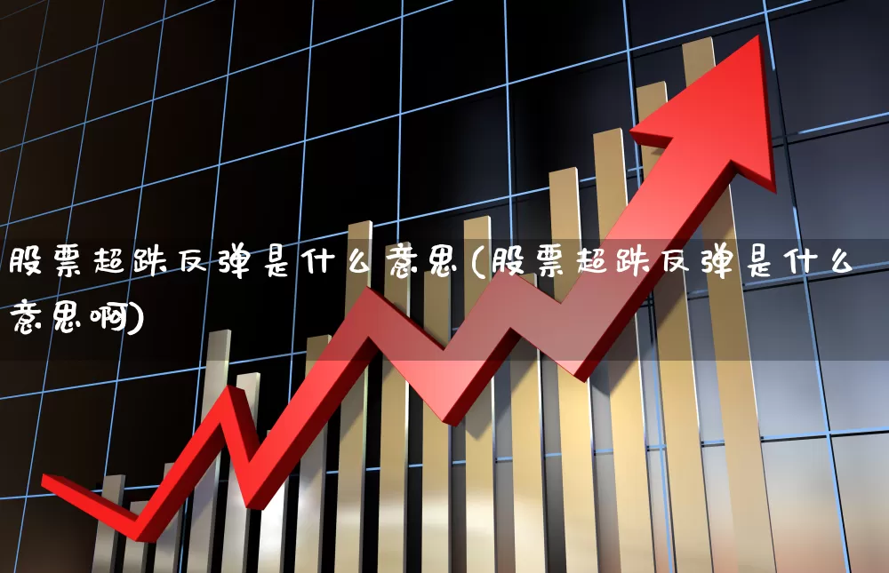 股票超跌反弹是什么意思(股票超跌反弹是什么意思啊)_https://www.fzdzcxj.com_创业板_第1张