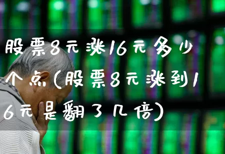 股票8元涨16元多少个点(股票8元涨到16元是翻了几倍)_https://www.fzdzcxj.com_创业板_第1张