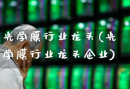 光学膜行业龙头(光学膜行业龙头企业)_https://www.fzdzcxj.com_科创板_第1张