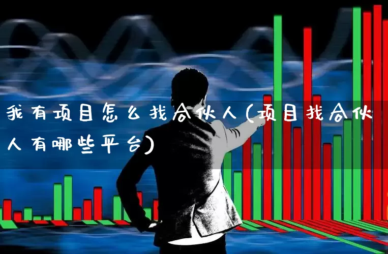 我有项目怎么找合伙人(项目找合伙人有哪些平台)_https://www.fzdzcxj.com_上交所_第1张