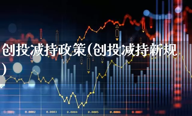 创投减持政策(创投减持新规)_https://www.fzdzcxj.com_北交所_第1张