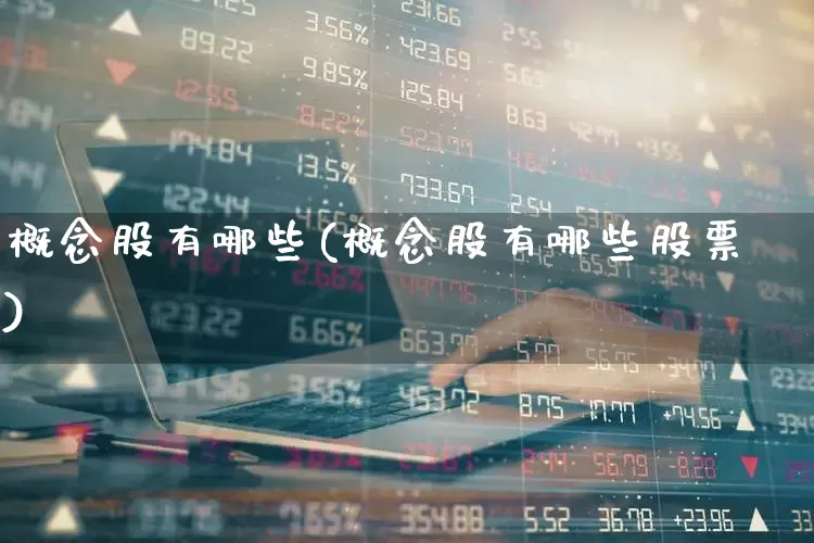 概念股有哪些(概念股有哪些股票)_https://www.fzdzcxj.com_深交所_第1张